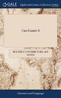 CATO EXAMIN'D: OR, ANIMADVERSIONS ON THE
