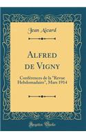 Alfred de Vigny: Conférences de la Revue Hebdomadaire, Mars 1914 (Classic Reprint)