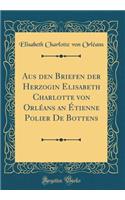 Aus Den Briefen Der Herzogin Elisabeth Charlotte Von Orlï¿½ans an ï¿½tienne Polier de Bottens (Classic Reprint)
