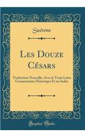 Les Douze Cï¿½sars: Traduction Nouvelle, Avec Le Texte Latin Commentaire Historique Et Un Index (Classic Reprint): Traduction Nouvelle, Avec Le Texte Latin Commentaire Historique Et Un Index (Classic Reprint)