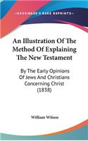 An Illustration Of The Method Of Explaining The New Testament: By The Early Opinions Of Jews And Christians Concerning Christ (1838)