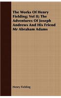 Works of Henry Fielding; Vol II; The Adventures of Joseph Andrews and His Friend MR Abraham Adams