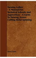 Turning Lathes - A Manual For Technical Schools And Apprentices - A Guide To Turning, Screw-Cutting Metal Spinning