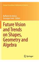 Future Vision and Trends on Shapes, Geometry and Algebra