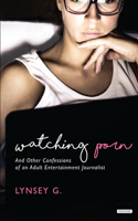 Watching Porn: And Other Confessions of an Adult Entertainment Journalist: And Other Confessions of an Adult Entertainment Journalist