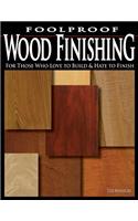 Foolproof Wood Finishing: For Those Who Love to Build and Hate to Finish