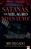 Satanás, ¡mi milagro no es tuyo!: Una guía de guerra espiritual para restaurar lo que el enemigo ha robado / Satan, You Can't Have My Miracle