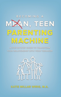 Becoming a Mean, Teen Parenting Machine: A Step-By-Step Guide to Transform Your Relationship with Your Teenager