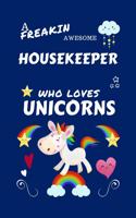 A Freakin Awesome Housekeeper Who Loves Unicorns: Perfect Gag Gift For An Housekeeper Who Happens To Be Freaking Awesome And Loves Unicorns! - Blank Lined Notebook Journal - 100 Pages 6 x 9 Format -