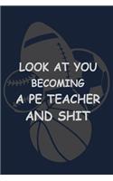Look at you Becoming a PE Teacher and Shit: P.E. Teacher Gift for Funny PE Teacher Appreciation Gift lined journal