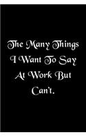 The Many Things I Want To Say At Work But Can't Humorous Minimalist Lined Notebook