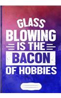 Glass Blowing Is the Bacon of Hobbies