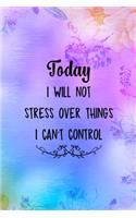 Today I Will Not Stress Over Things I Can't Control