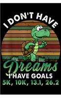 I Don't Have Dreams I have goals 5k, 10k, 13.1, 26.2