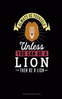 Always Be Yourself Unless You Can Be A Lion Then Be A Lion