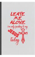 Leave Me Alone I'm Only Speaking to My Jesus Today