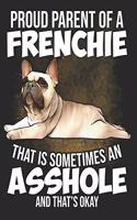 Proud Parent of a Frenchie that is Sometimes an Asshole and Thats Okay