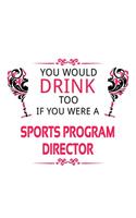 You Would Drink Too If You Were A Sports Program Director: Cool Sports Program Director Notebook, Sports Program Chief/President Journal Gift, Diary, Doodle Gift or Notebook - 6 x 9 Compact Size, 109 Blank L