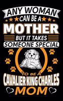 Any Woman Can Be A Mother But It Takes Someone Special To Be A Cavalier King Charles Mom: Cavalier King Charles Journal Notebook Best Gifts For Cavalier Mom And Who Love Cavalier Dog Notebook Blank Lined Ruled Journal 6"x9" 100 Pages