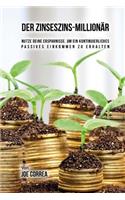 Der Zinseszins-Millionär: Nutze Deine Ersparnisse, um ein Kontinuierliches Passives Einkommen zu Erhalten