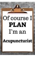 Of Course I Plan I'm an Acupuncturist