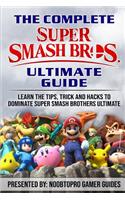 The Complete Super Smash Brothers Ultimate Guide: Learn the Tip, Tricks, Secrets and Hacks to Dominate Super Smash Brothers Ultimate