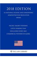 Pacific Halibut Fisheries - Catch Sharing Plan for Guided Sport and Commercial Fisheries in Alaska (Us National Oceanic and Atmospheric Administration Regulation) (Noaa) (2018 Edition)