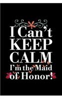 I Can't Keep Calm I'm the Maid of Honor: Blank Lined Journal to Write in - Ruled Writing Notebook