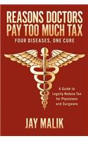 Reasons Doctors Pay Too Much Tax - Four Diseases, One Cure: A Guide to Legally Reduce Tax for Physicians and Surgeons