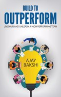 Build To Outperform: Unchain And Unleash A High Performing Team