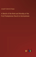 Sketch of the Work and Worship of the First Presbyterian Church in Germantown