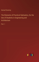 Elements of Practical Hydraulics, for the Use of Students in Engineering and Architecture: Part. 1