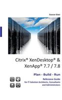 Citrix XenDesktop & XenApp 7.7/7.8: Plan-Build-Run Reference Guide