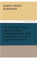 The Twentieth Century American Being a Comparative Study of the Peoples of the Two Great Anglo-Saxon Nations