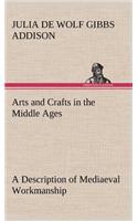Arts and Crafts in the Middle Ages A Description of Mediaeval Workmanship in Several of the Departments of Applied Art, Together with Some Account of Special Artisans in the Early Renaissance