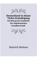 Deutschland in Seiner Tiefen Erniedrigung Ein Beitrag Zur Geschichte Der Napoleonischen Fremdherrschaft