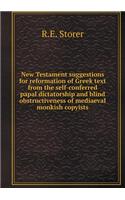 New Testament Suggestions for Reformation of Greek Text from the Self-Conferred Papal Dictatorship and Blind Obstructiveness of Mediaeval Monkish Copyists
