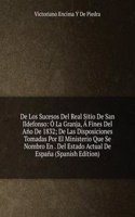 De Los Sucesos Del Real Sitio De San Ildefonso: O La Granja, A Fines Del Ano De 1832; De Las Disposiciones Tomadas Por El Ministerio Que Se Nombro En . Del Estado Actual De Espana (Spanish Edition)