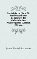 Holsteinische Flora. Ein Taschenbuch zum Bestimmen der einheimischen Phanerogamen (German Edition)