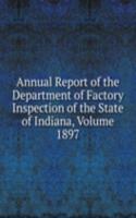 Annual Report of the Department of Factory Inspection of the State of Indiana, Volume 1897