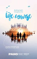 Building Health Throughout the Life Course: Concepts, Implications, and Application in Public Health