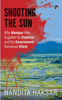 Shooting the Sun Why Manipur Was Engulfed by Violence and the Government Remained Silent