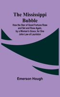 Mississippi Bubble; How the Star of Good Fortune Rose and Set and Rose Again, by a Woman's Grace, for One John Law of Lauriston