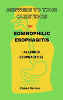 ANSWERS TO YOUR QUESTIONS on: EOSINOPHILIC ESOPHAGITIS (Allergic Esophagitis): YOU ASK, I ANSWER