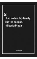 I had no fun. My family was too serious. -Miuccia Prada