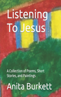 Listening To Jesus: A Collection of Poems, Short Stories, and Paintings