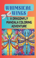 Whimsical Wings: A Dragonfly Mandala Coloring Adventure: Coloring Book for All Ages - Relaxation, Artistic Expression, and Joyful Creativity Awaits!