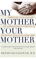 My Mother, Your Mother: Embracing Slow Medicine, the Compassionate Approach to Caring for Your Aging Loved Ones