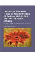 Travels in Palestine Through the Countries of Bashan and Gilead, East of the River Jordan (Volume 2); Including a Visit to the Cities of Geraza and Ga