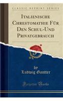 Italienische Chrestomathie Fï¿½r Den Schul-Und Privatgebrauch (Classic Reprint)